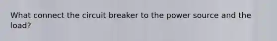 What connect the circuit breaker to the power source and the load?