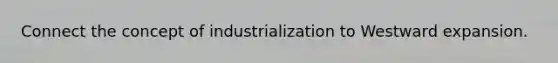 Connect the concept of industrialization to Westward expansion.