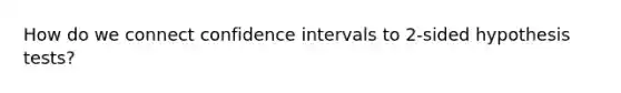 How do we connect confidence intervals to 2-sided hypothesis tests?