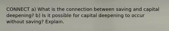 CONNECT a) What is the connection between saving and capital deepening? b) Is it possible for capital deepening to occur without saving? Explain.