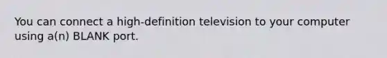 You can connect a high-definition television to your computer using a(n) BLANK port.