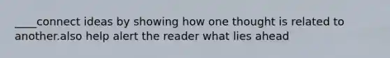 ____connect ideas by showing how one thought is related to another.also help alert the reader what lies ahead