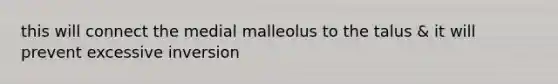 this will connect the medial malleolus to the talus & it will prevent excessive inversion