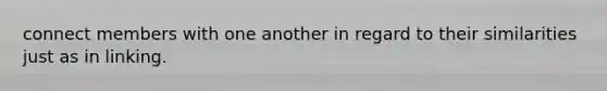 connect members with one another in regard to their similarities just as in linking.