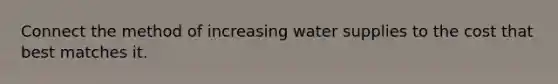 Connect the method of increasing water supplies to the cost that best matches it.