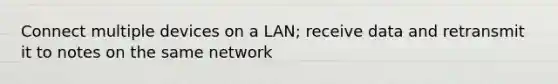 Connect multiple devices on a LAN; receive data and retransmit it to notes on the same network