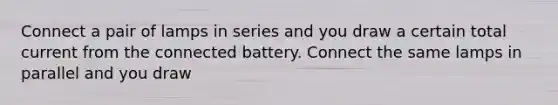 Connect a pair of lamps in series and you draw a certain total current from the connected battery. Connect the same lamps in parallel and you draw