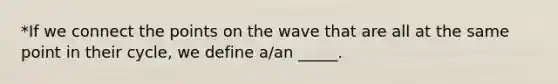 *If we connect the points on the wave that are all at the same point in their cycle, we define a/an _____.