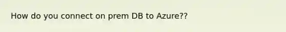 How do you connect on prem DB to Azure??