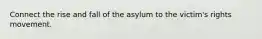 Connect the rise and fall of the asylum to the victim's rights movement.