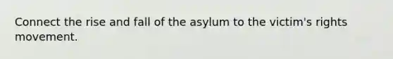 Connect the rise and fall of the asylum to the victim's rights movement.