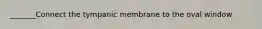 _______Connect the tympanic membrane to the oval window