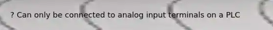 ? Can only be connected to analog input terminals on a PLC