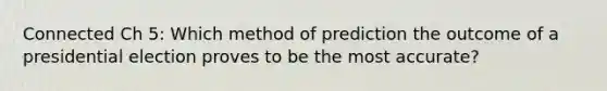 Connected Ch 5: Which method of prediction the outcome of a presidential election proves to be the most accurate?