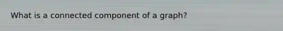 What is a connected component of a graph?