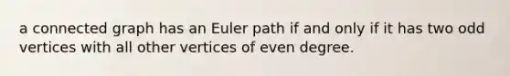 a connected graph has an Euler path if and only if it has two odd vertices with all other vertices of even degree.