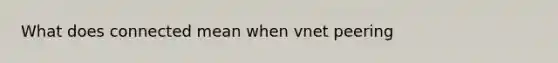 What does connected mean when vnet peering