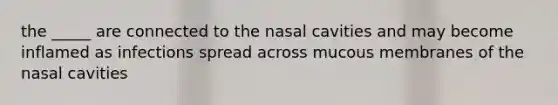 the _____ are connected to the nasal cavities and may become inflamed as infections spread across mucous membranes of the nasal cavities