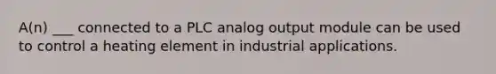 A(n) ___ connected to a PLC analog output module can be used to control a heating element in industrial applications.