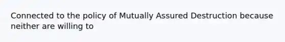 Connected to the policy of Mutually Assured Destruction because neither are willing to