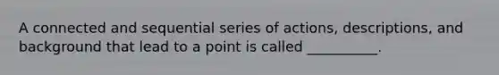 A connected and sequential series of actions, descriptions, and background that lead to a point is called __________.