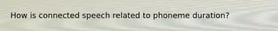 How is connected speech related to phoneme duration?