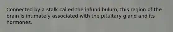 Connected by a stalk called the infundibulum, this region of <a href='https://www.questionai.com/knowledge/kLMtJeqKp6-the-brain' class='anchor-knowledge'>the brain</a> is intimately associated with the pituitary gland and its hormones.