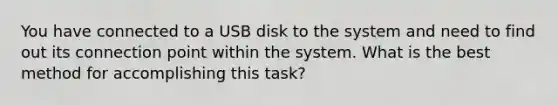 You have connected to a USB disk to the system and need to find out its connection point within the system. What is the best method for accomplishing this task?