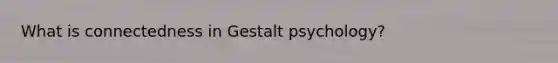 What is connectedness in Gestalt psychology?