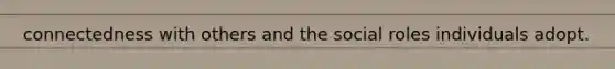 connectedness with others and the social roles individuals adopt.