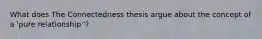 What does The Connectedness thesis argue about the concept of a 'pure relationship''?