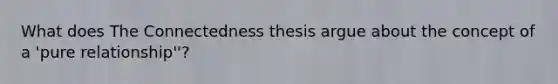 What does The Connectedness thesis argue about the concept of a 'pure relationship''?