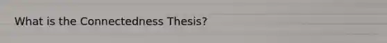 What is the Connectedness Thesis?