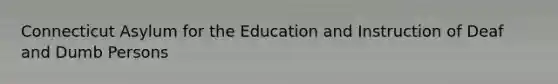 Connecticut Asylum for the Education and Instruction of Deaf and Dumb Persons