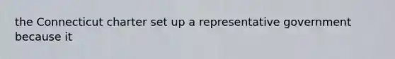 the Connecticut charter set up a representative government because it