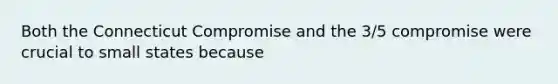 Both the Connecticut Compromise and the 3/5 compromise were crucial to small states because