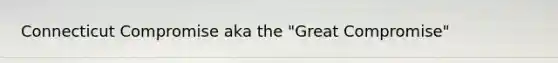 Connecticut Compromise aka the "Great Compromise"