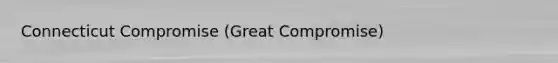 Connecticut Compromise (Great Compromise)