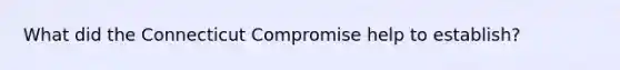 What did the Connecticut Compromise help to establish?