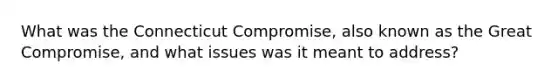 What was the Connecticut Compromise, also known as the Great Compromise, and what issues was it meant to address?