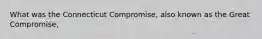 What was the Connecticut Compromise, also known as the Great Compromise,