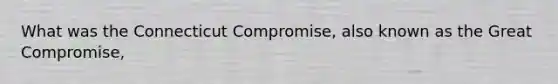 What was the Connecticut Compromise, also known as the Great Compromise,