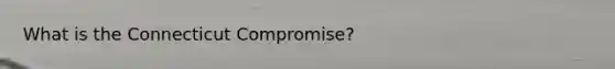 What is the Connecticut Compromise?