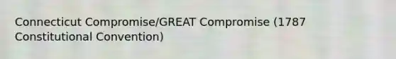 Connecticut Compromise/GREAT Compromise (1787 Constitutional Convention)