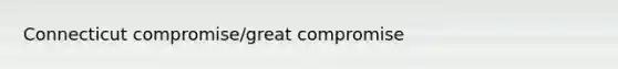 Connecticut compromise/great compromise