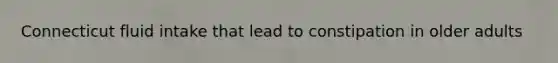 Connecticut fluid intake that lead to constipation in older adults
