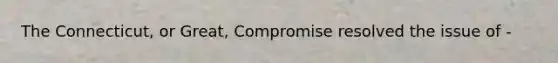 The Connecticut, or Great, Compromise resolved the issue of -