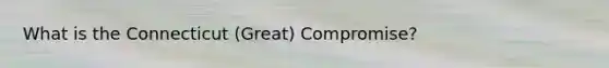 What is the Connecticut (Great) Compromise?