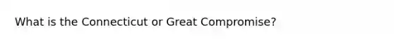 What is the Connecticut or Great Compromise?