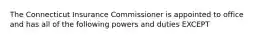 The Connecticut Insurance Commissioner is appointed to office and has all of the following powers and duties EXCEPT